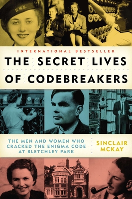 The Secret Lives of Codebreakers: The Men and Women Who Cracked the Enigma Code at Bletchley Park - McKay, Sinclair