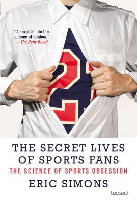 The Secret Lives of Sports Fans: The Science of Sports Obsession - Simons, Eric
