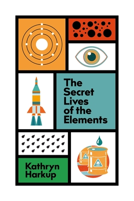 The Secret Lives of the Elements - Harkup, Kathryn