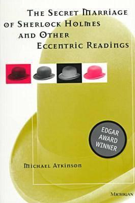 The Secret Marriage of Sherlock Holmes and Other Eccentric Readings - Atkinson, Michael