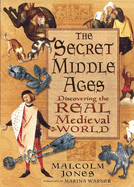 The Secret Middle Ages: Discovering the Real Medieval World