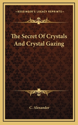 The Secret of Crystals and Crystal Gazing - Alexander, C