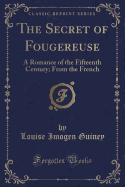 The Secret of Fougereuse: A Romance of the Fifteenth Century; From the French (Classic Reprint)