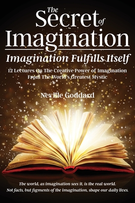 The Secret of Imagination, Imagination Fulfills itself: 12 Lectures On The Creative Power of Imagination - Goddard, Neville, and Allen, David (Compiled by)