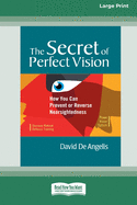 The Secret of Perfect Vision: How You Can Prevent and Reverse Nearsightedness [Standard Large Print 16 Pt Edition]