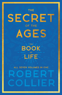 The Secret of the Ages - The Book of Life - All Seven Volumes in One;With the Introductory Chapter 'The Secret of Health, Success and Power' by James Allen