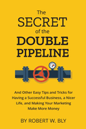 The Secret of the Double Pipeline: And Other Easy Tips and Tricks for Having a Better Business, a Nicer Life, and Making Your Marketing Make More Money