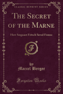 The Secret of the Marne: How Sergeant Fritsch Saved France (Classic Reprint)