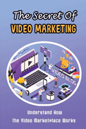 The Secret Of Video Marketing: Understand How The Video Marketplace Works