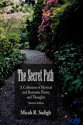 The Secret Path: A Collection of Mystical and Romantic Poetry and Thoughts - Sadigh, Micah R, PhD