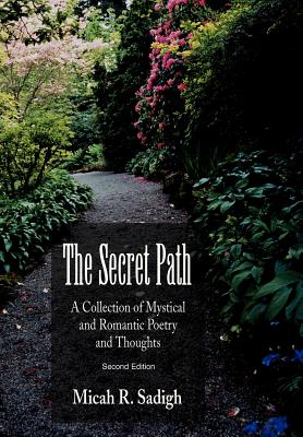 The Secret Path: A Collection of Mystical and Romantic Poetry and Thoughts - Sadigh, Micah R, PhD