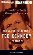 The Secret Plot to Make Ted Kennedy President: Inside the Real Watergate Conspiracy - Shepard, Geoff, and Bond, Jim (Read by)