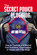 The Secret Power of Blogging: How to Promote and Market Your Business, Organization, or Cause with Free Blogs - Brown, Bruce C