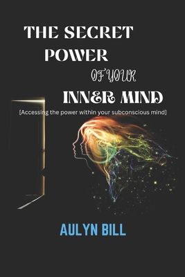 The Secret Power of Your Inner Mind: Accessing the power within your subconscious mind - Bill, Aulyn