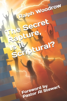 The Secret Rapture, Is it Scriptural?: Foreword by Pastor Al Stewart - Woodrow, Ralph