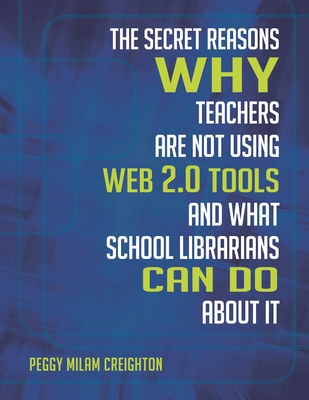 The Secret Reasons Why Teachers Are Not Using Web 2.0 Tools and What School Librarians Can Do about It - Creighton, Peggy Milam
