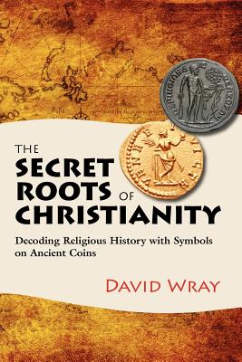 The Secret Roots of Christianity: Decoding Religious History with Symbols on Ancient Coins - Croce, Joan, and Dovner, Sylvia (Editor)