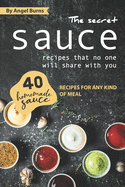 The Secret Sauce Recipes That No One Will Share with You: 40 Homemade Sauce Recipes for Any Kind of Meal