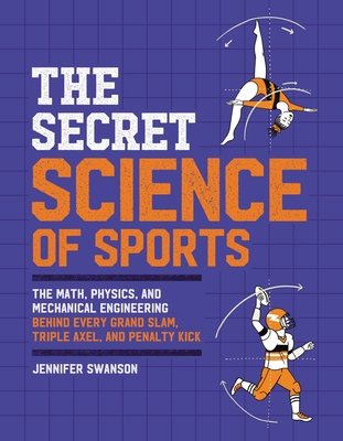 The Secret Science of Sports: The Math, Physics, and Mechanical Engineering Behind Every Grand Slam, Triple Axel, and Penalty Kick - Swanson, Jennifer