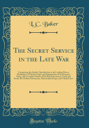 The Secret Service in the Late War: Comprising the Author's Introduction to the Leading Men at Washington, with the Origin and Organization of the Detective Police, and a Graphic History of His Rich Experiences, North and South, His Perilous Adventures, H
