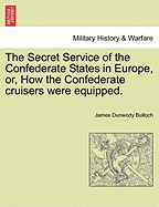 The Secret Service of the Confederate States in Europe, Or, How the Confederate Cruisers Were Equipp