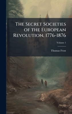 The Secret Societies of the European Revolution, 1776-1876 - Frost, Thomas