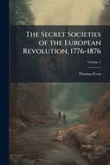 The Secret Societies of the European Revolution, 1776-1876