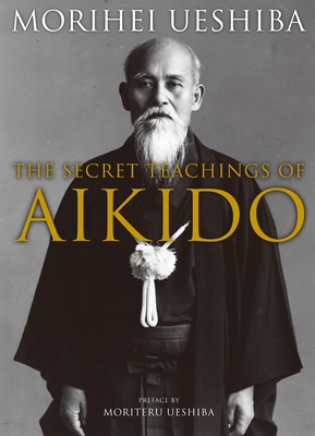 The Secret Teachings of Aikido - Ueshiba, Morihei, and Ueshiba, Moriteru (Preface by), and Stevens, John (Translated by)