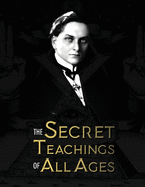 The Secret Teachings of All Ages: an encyclopedic outline of Masonic, Hermetic, Qabbalistic and Rosicrucian Symbolical Philosophy - being an interpretation of the Secret Teachings concealed within the Rituals, Allegories, and Mysteries of all Ages