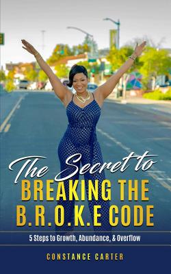 The Secret to Breaking the BROKE Code: Manifesting Growth, Abundance, and Overflow - Carter, Constance