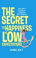 The Secret to Happiness Is Low Expectations: Living with a Funny Bone, a Wishbone, and a Backbone