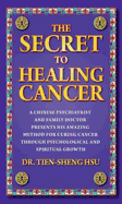 The Secret to Healing Cancer: A Chinese Psychiatrist and Family Doctor Presents His Amazing Method for Curing Cancer Through Psychological and Spiritual Growth