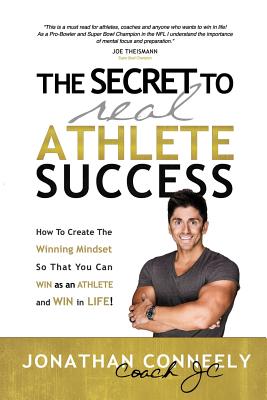 The Secret to Real Athlete Success: How To Create The Winning Mindset so That You Can WIN as an Athlete and WIN in Life! - Conneely, Jonathan