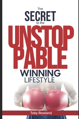 The Secret To The Unstoppable Winning Lifestyle: The Unstoppable Club - Rowland, Toby