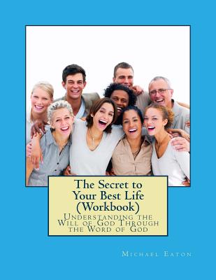 The Secret to Your Best Life (Workbook): Understanding the Will of God Through the Word of God - Eaton, Kimberly (Editor), and Eaton, Michael