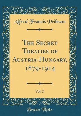 The Secret Treaties of Austria-Hungary, 1879-1914, Vol. 2 (Classic Reprint) - Pribram, Alfred Francis