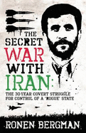 The Secret War with Iran: The 30-year Covert Struggle for Control of a Rogue State - Bergman, Ronen