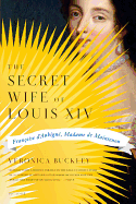 The Secret Wife of Louis XIV: Francoise D'Aubigne, Madame de Maintenon