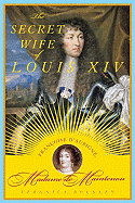 The Secret Wife of Louis XIV: Francoise D'Aubigne, Madame de Maintenon