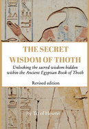 The Secret Wisdom of Thoth - Revised Edition: Unlocking the sacred wisdom hidden within the Ancient Egyptian Book of Thoth