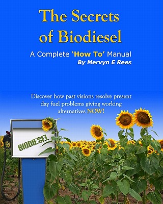 The Secrets of Biodiesel: A Complete 'How To' Manual - Rees, Mervyn E