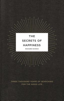 The Secrets of Happiness: Three Thousand Years of Searching for the Good Life - Schoch, Richard, Dr.