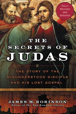 The Secrets of Judas: The Story of the Misunderstood Disciple and His Lost Gospel - Robinson, James M