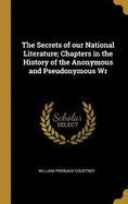 The Secrets of our National Literature; Chapters in the History of the Anonymous and Pseudonymous Wr