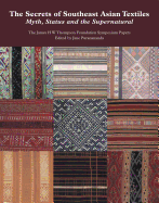 The Secrets of Southeast Asian Textiles: Myth, Status and the Supernatural: The James H W Thompson Foundation Symposium Papers