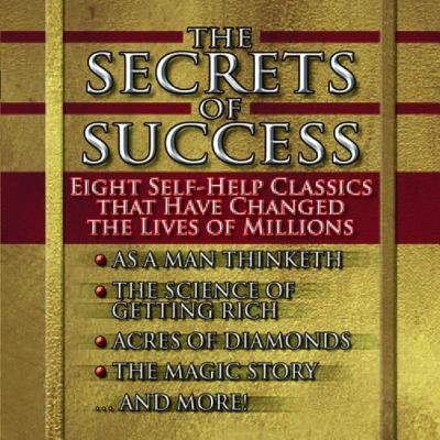 The Secrets of Success: Nine Self-Help Classics That Have Changed the Lives of Millions - Allen, James, and Conwell, Russel H, and Wattles, Wallace D (Read by)