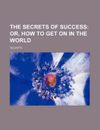 The Secrets of Success: Or, How to Get on in the World