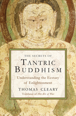 The Secrets of Tantric Buddhism: Understanding the Ecstasy of Enlightenment - Cleary, Thomas (Translated by)