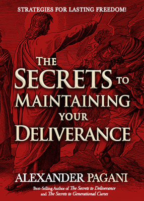 The Secrets to Maintaining Your Deliverance: Strategies for Lasting Freedom! - Pagani, Alexander