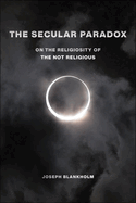 The Secular Paradox: On the Religiosity of the Not Religious